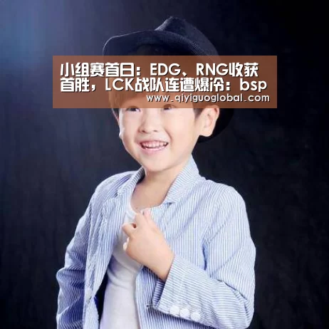 小组赛首日:EDG、RNG收获首胜,LCK战队连遭爆冷:bsport体育官网入口(图1) bsport体育官网入口直播