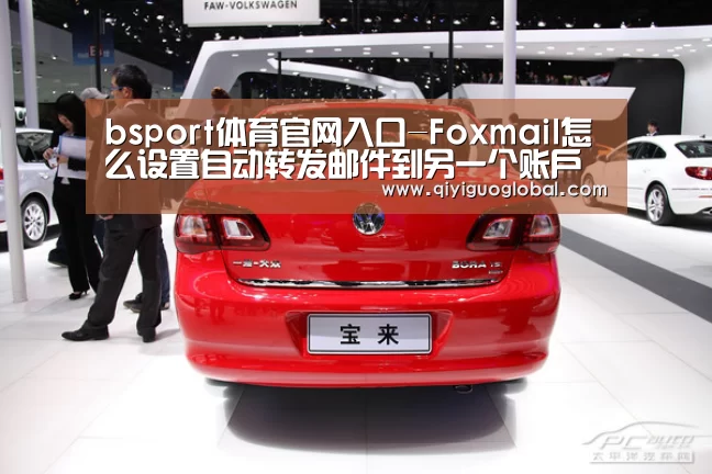 bsport体育官网入口-Foxmail怎么设置自动转发邮件到另一个账户(图1) bsport体育官网入口