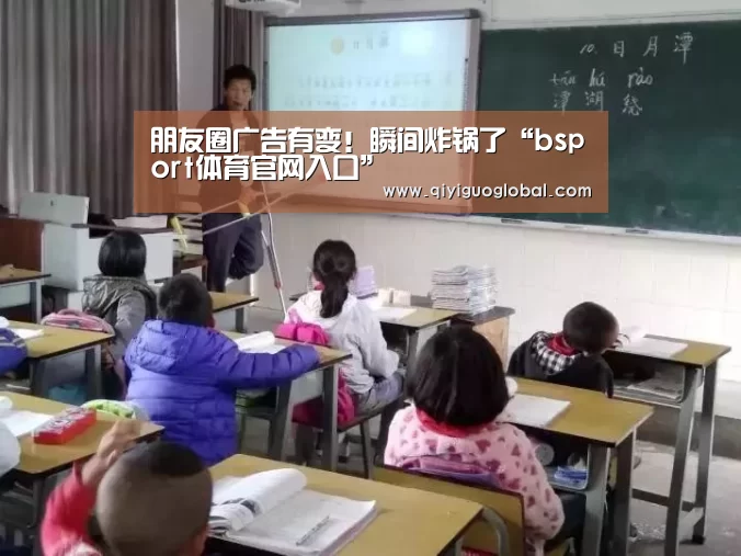 朋友圈广告有变!瞬间炸锅了“bsport体育官网入口”(图3) b体育官网首页