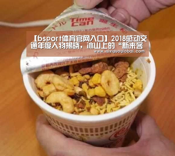【bsport体育官网入口】2018感动交通年度人物揭晓,冰山上的“新来客”入选(图1) b体育官网首页