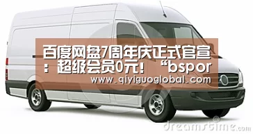 百度网盘7周年庆正式官宣:超级会员0元!“bsport体育官网入口”(图1) bsport体育官网入口直播