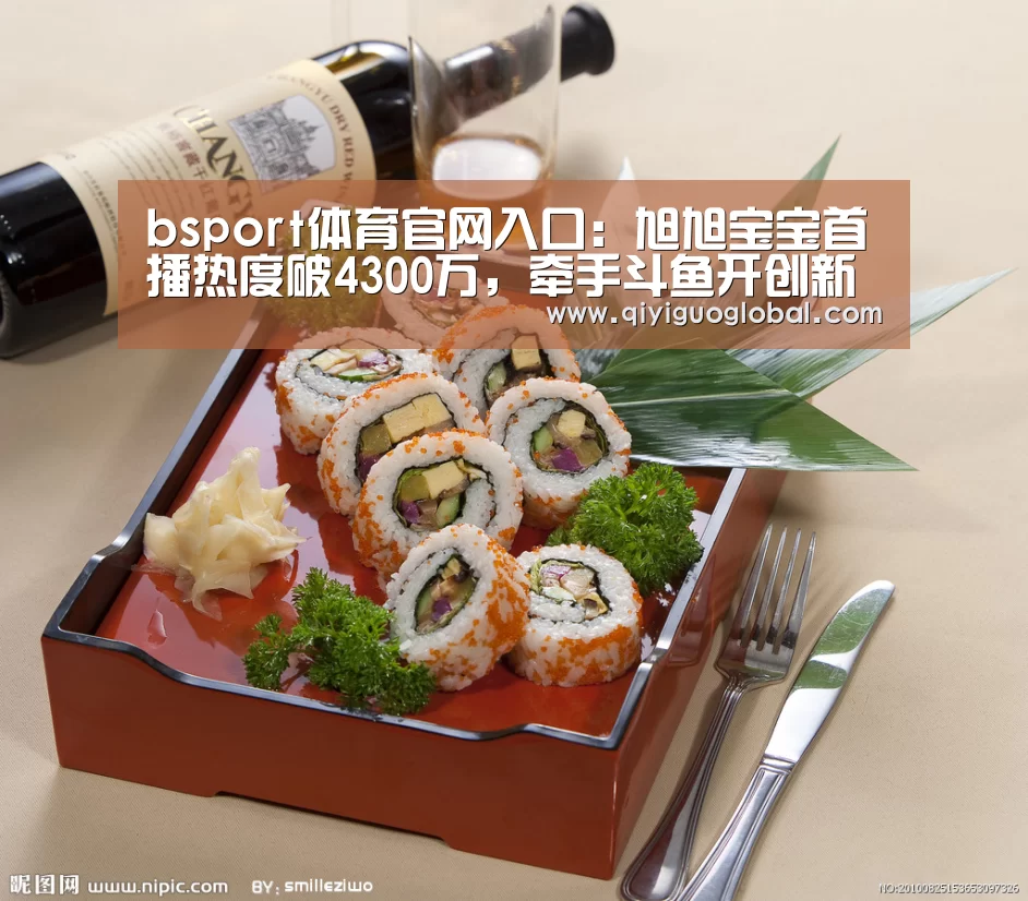 bsport体育官网入口:旭旭宝宝首播热度破4300万,牵手斗鱼开创新巅峰(图2) b体育官网首页